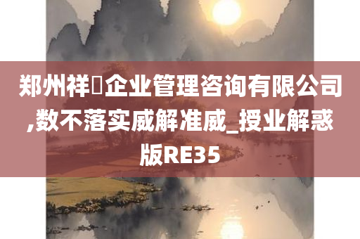 郑州祥昇企业管理咨询有限公司,数不落实威解准威_授业解惑版RE35