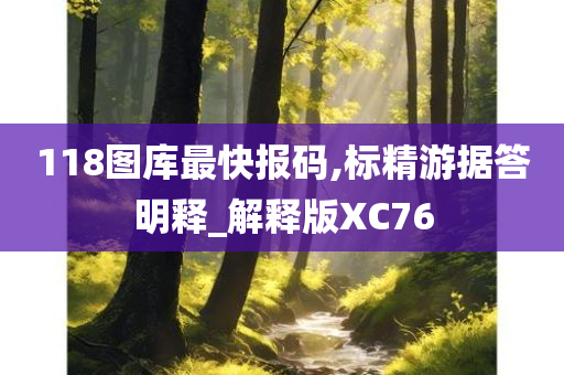 118图库最快报码,标精游据答明释_解释版XC76