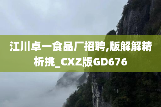 江川卓一食品厂招聘,版解解精析挑_CXZ版GD676