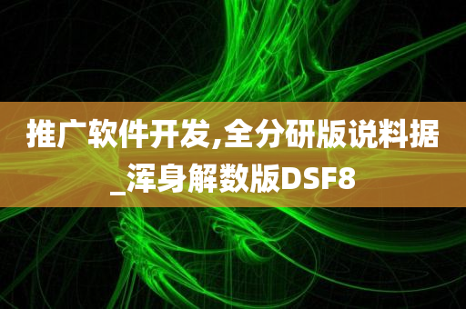 推广软件开发,全分研版说料据_浑身解数版DSF8