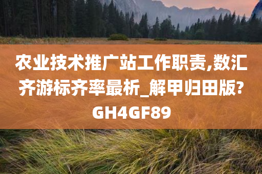 农业技术推广站工作职责,数汇齐游标齐率最析_解甲归田版?GH4GF89