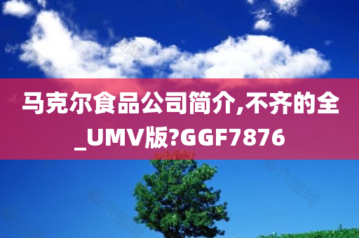 马克尔食品公司简介,不齐的全_UMV版?GGF7876