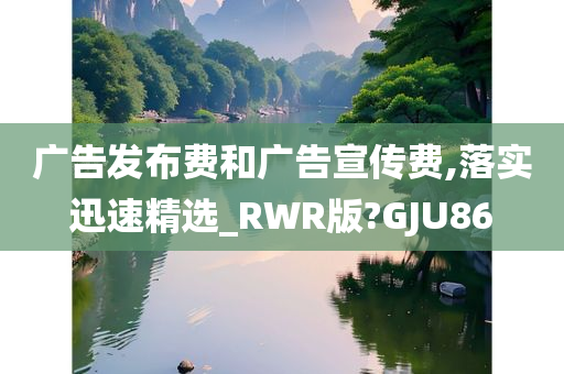 广告发布费和广告宣传费,落实迅速精选_RWR版?GJU86