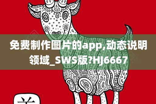 免费制作图片的app,动态说明领域_SWS版?HJ6667