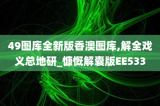 49图库全新版香澳图库,解全戏义总地研_慷慨解囊版EE533