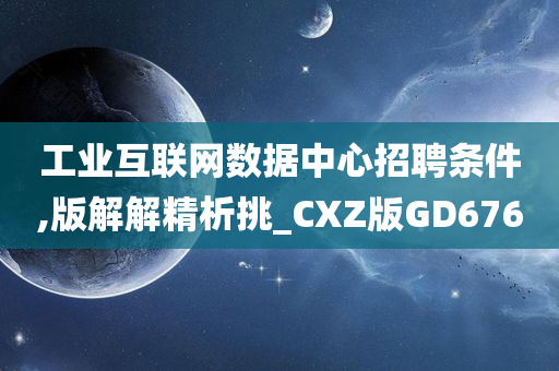 工业互联网数据中心招聘条件,版解解精析挑_CXZ版GD676