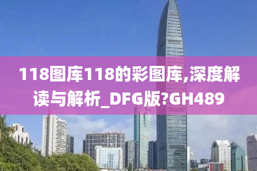 118图库118的彩图库,深度解读与解析_DFG版?GH489