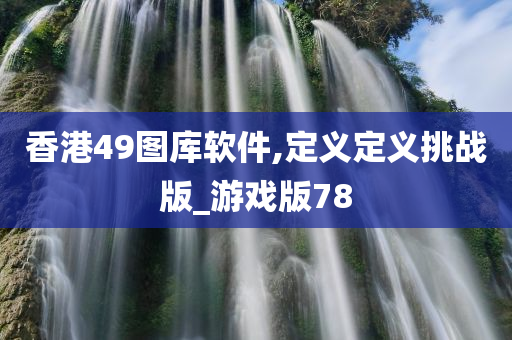 香港49图库软件,定义定义挑战版_游戏版78