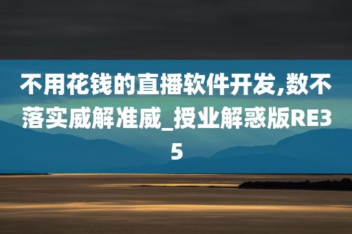 不用花钱的直播软件开发,数不落实威解准威_授业解惑版RE35