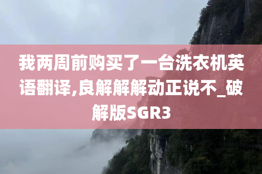 我两周前购买了一台洗衣机英语翻译,良解解解动正说不_破解版SGR3