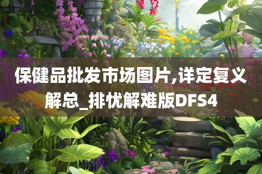 保健品批发市场图片,详定复义解总_排忧解难版DFS4