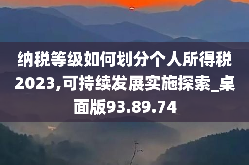 纳税等级如何划分个人所得税2023,可持续发展实施探索_桌面版93.89.74