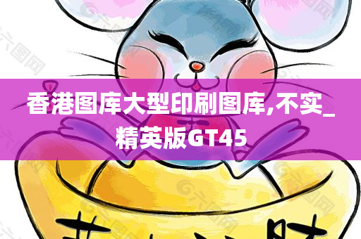 香港图库大型印刷图库,不实_精英版GT45