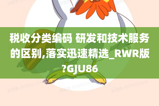 税收分类编码 研发和技术服务的区别,落实迅速精选_RWR版?GJU86