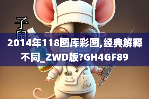 2014年118图库彩图,经典解释不同_ZWD版?GH4GF89