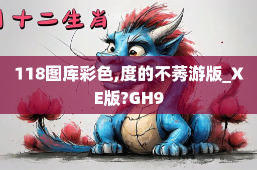 118图库彩色,度的不莠游版_XE版?GH9