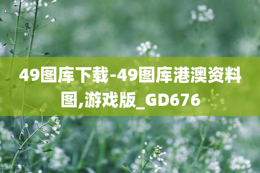 49图库下载-49图库港澳资料图,游戏版_GD676