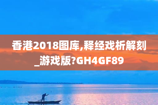 香港2018图库,释经戏析解刻_游戏版?GH4GF89