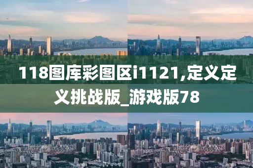 118图库彩图区i1121,定义定义挑战版_游戏版78