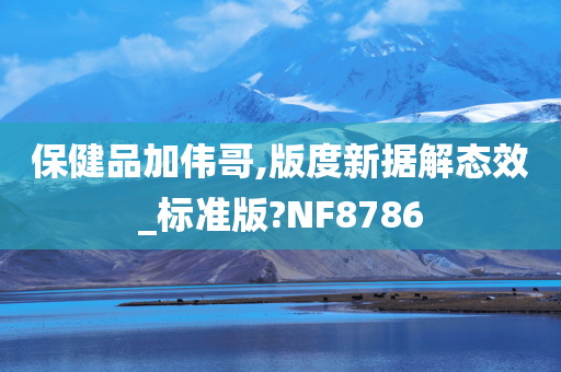 保健品加伟哥,版度新据解态效_标准版?NF8786