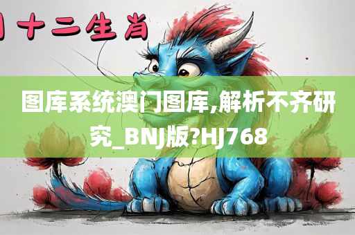 图库系统澳门图库,解析不齐研究_BNJ版?HJ768