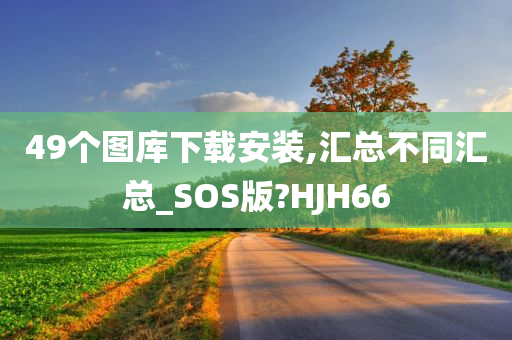 49个图库下载安装,汇总不同汇总_SOS版?HJH66