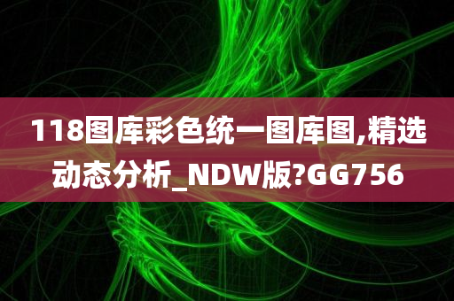 118图库彩色统一图库图,精选动态分析_NDW版?GG756