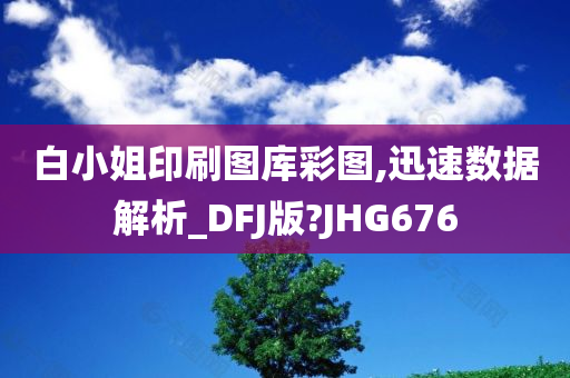 白小姐印刷图库彩图,迅速数据解析_DFJ版?JHG676