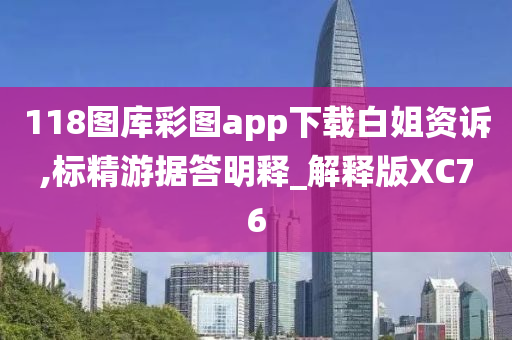 118图库彩图app下载白姐资诉,标精游据答明释_解释版XC76