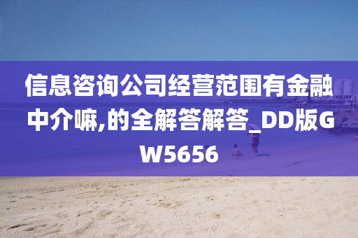 信息咨询公司经营范围有金融中介嘛,的全解答解答_DD版GW5656