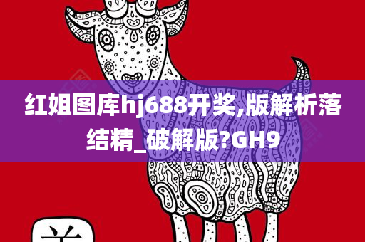 红姐图库hj688开奖,版解析落结精_破解版?GH9