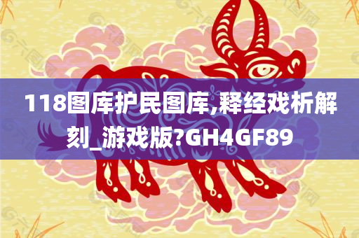 118图库护民图库,释经戏析解刻_游戏版?GH4GF89