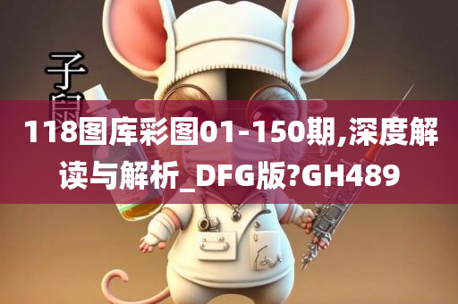 118图库彩图01-150期,深度解读与解析_DFG版?GH489