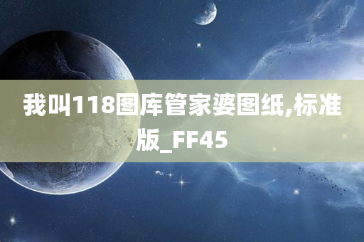 我叫118图库管家婆图纸,标准版_FF45