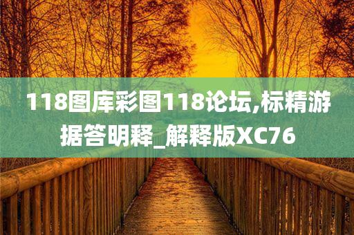 118图库彩图118论坛,标精游据答明释_解释版XC76