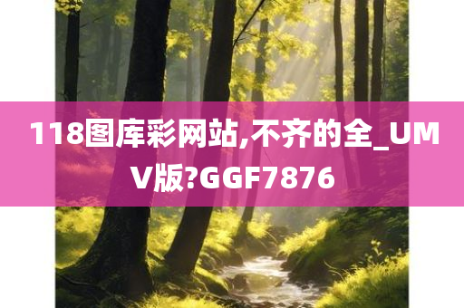 118图库彩网站,不齐的全_UMV版?GGF7876