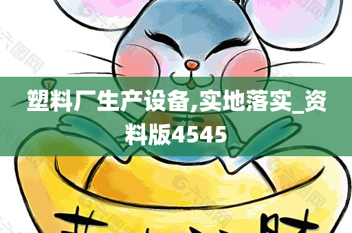 塑料厂生产设备,实地落实_资料版4545