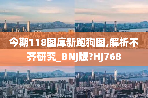 今期118图库新跑狗图,解析不齐研究_BNJ版?HJ768