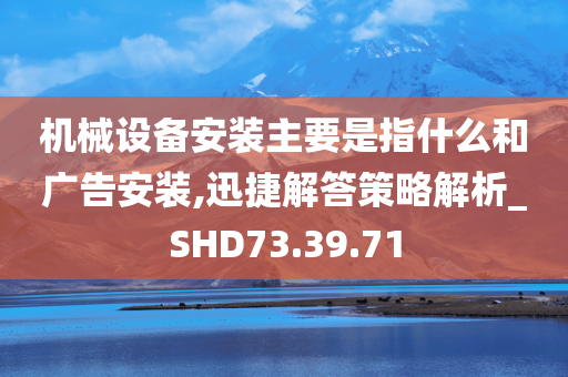 机械设备安装主要是指什么和广告安装,迅捷解答策略解析_SHD73.39.71