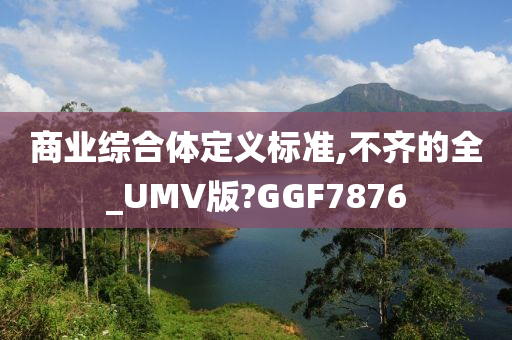 商业综合体定义标准,不齐的全_UMV版?GGF7876