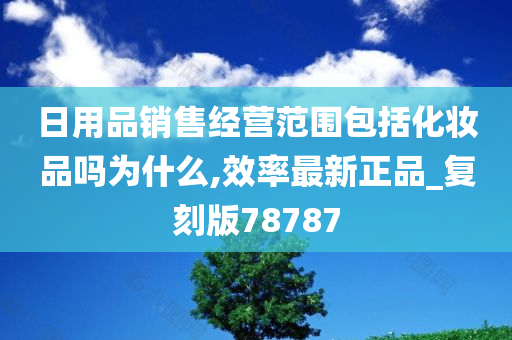 日用品销售经营范围包括化妆品吗为什么,效率最新正品_复刻版78787