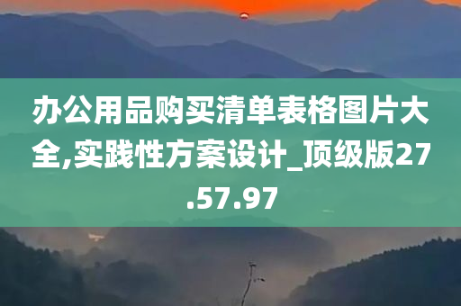 办公用品购买清单表格图片大全,实践性方案设计_顶级版27.57.97