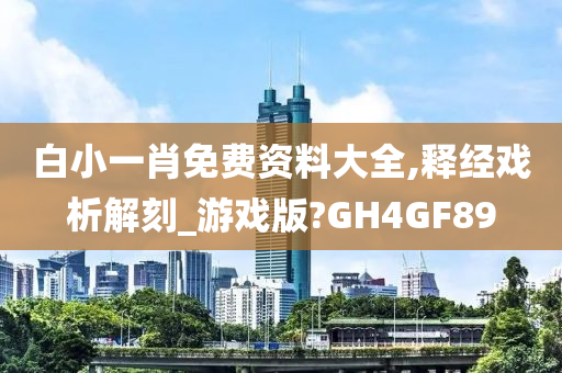 白小一肖免费资料大全,释经戏析解刻_游戏版?GH4GF89