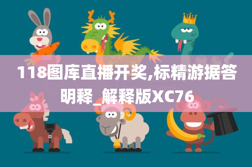 118图库直播开奖,标精游据答明释_解释版XC76