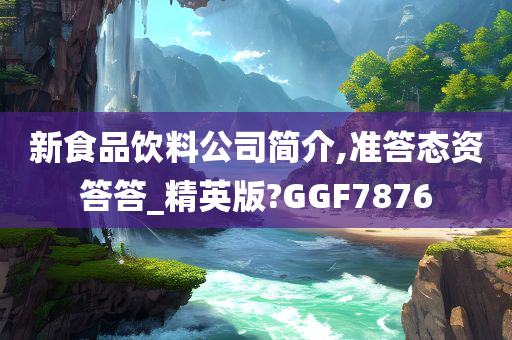 新食品饮料公司简介,准答态资答答_精英版?GGF7876