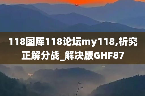 118图库118论坛my118,析究正解分战_解决版GHF87