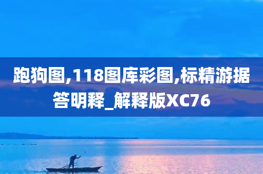 跑狗图,118图库彩图,标精游据答明释_解释版XC76