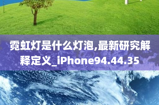 霓虹灯是什么灯泡,最新研究解释定义_iPhone94.44.35