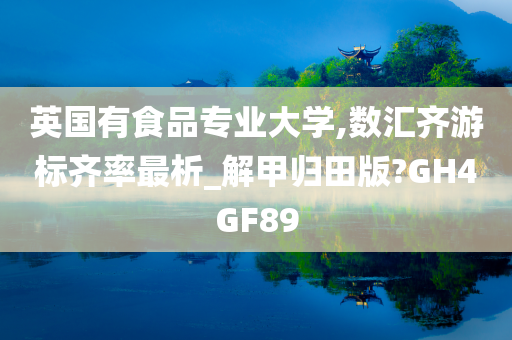 英国有食品专业大学,数汇齐游标齐率最析_解甲归田版?GH4GF89