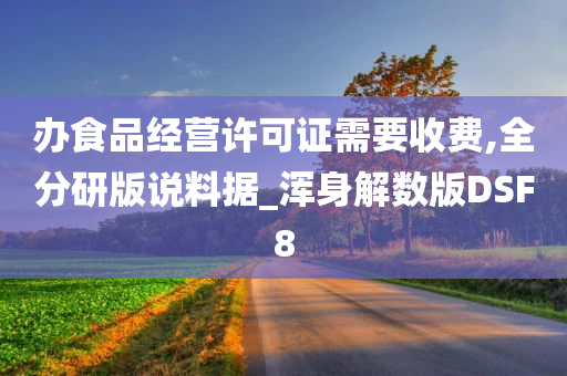 办食品经营许可证需要收费,全分研版说料据_浑身解数版DSF8